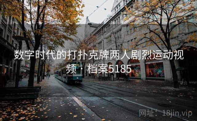 数字时代的打扑克牌两人剧烈运动视频 · 档案5185