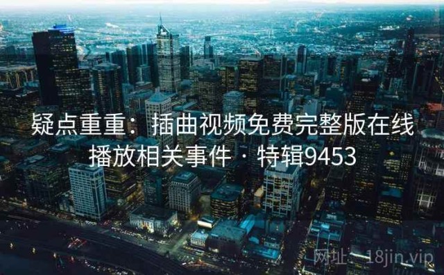 疑点重重：插曲视频免费完整版在线播放相关事件 · 特辑9453