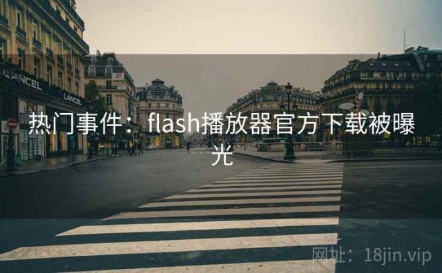 热门事件：flash播放器官方下载被曝光