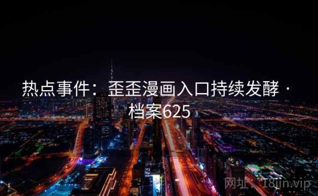 热点事件：歪歪漫画入口持续发酵 · 档案625