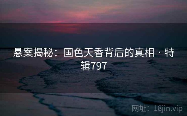 悬案揭秘：国色天香背后的真相 · 特辑797