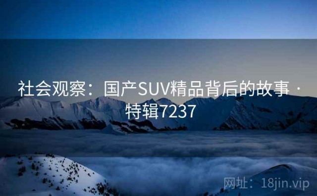 社会观察：国产SUV精品背后的故事 · 特辑7237