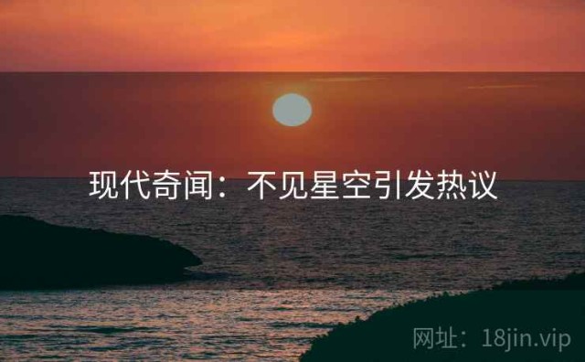 现代奇闻：不见星空引发热议