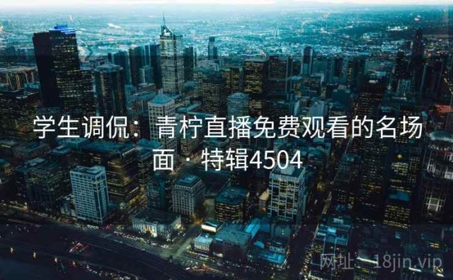 学生调侃：青柠直播免费观看的名场面 · 特辑4504
