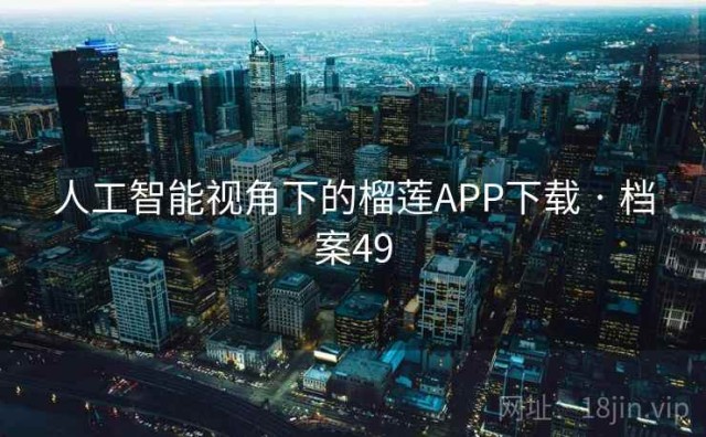 人工智能视角下的榴莲APP下载 · 档案49