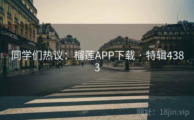 同学们热议：榴莲APP下载 · 特辑4383