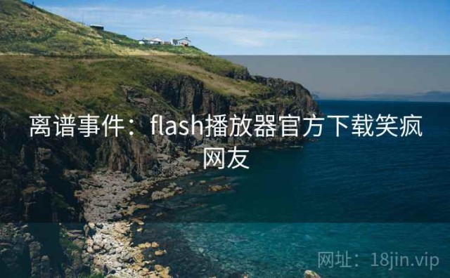 离谱事件：flash播放器官方下载笑疯网友