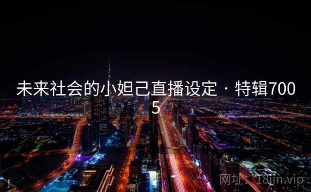未来社会的小妲己直播设定 · 特辑7005