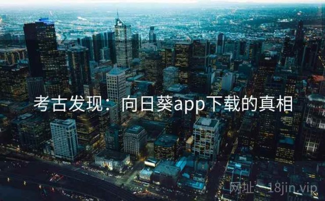考古发现：向日葵app下载的真相