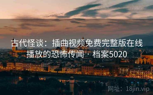 古代怪谈：插曲视频免费完整版在线播放的恐怖传闻 · 档案5020