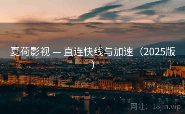 夏荷影视 — 直连快线与加速（2025版）