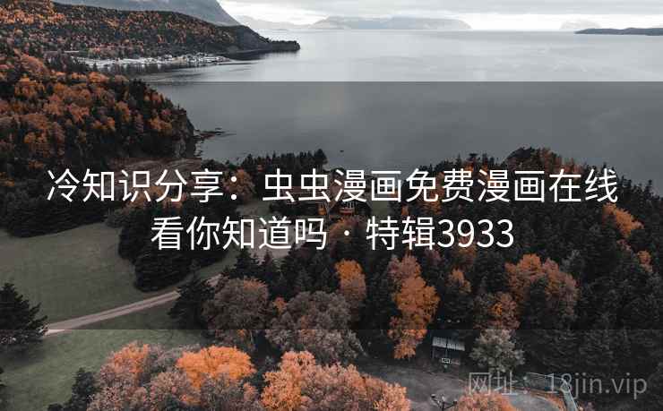 冷知识分享：虫虫漫画免费漫画在线看你知道吗 · 特辑3933
