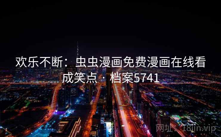 欢乐不断：虫虫漫画免费漫画在线看成笑点 · 档案5741