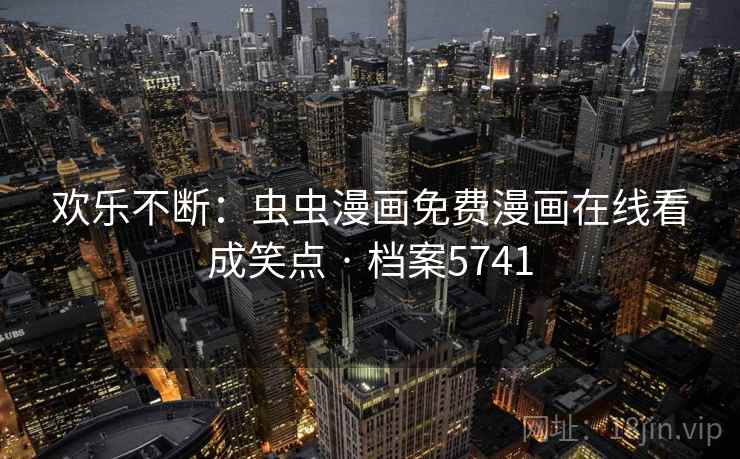 欢乐不断：虫虫漫画免费漫画在线看成笑点 · 档案5741