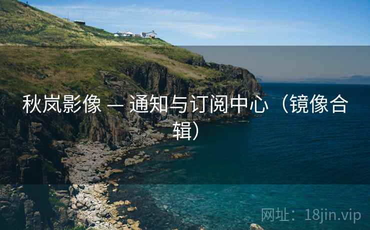 秋岚影像 — 通知与订阅中心（镜像合辑）