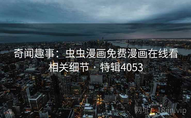 奇闻趣事：虫虫漫画免费漫画在线看相关细节 · 特辑4053