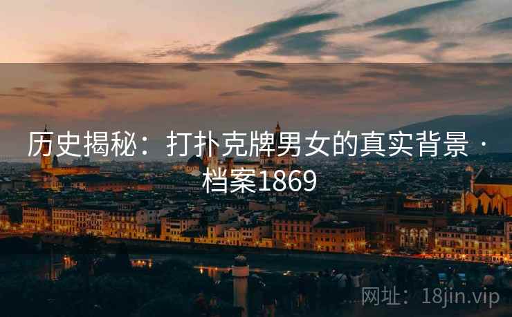 历史揭秘：打扑克牌男女的真实背景 · 档案1869