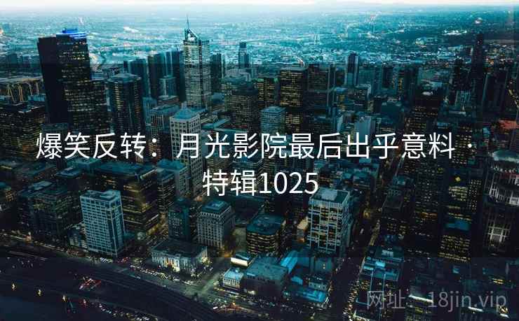 爆笑反转：月光影院最后出乎意料 · 特辑1025