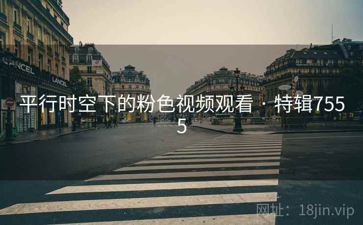 平行时空下的粉色视频观看 · 特辑7555