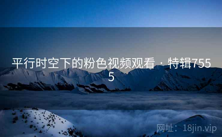 平行时空下的粉色视频观看 · 特辑7555