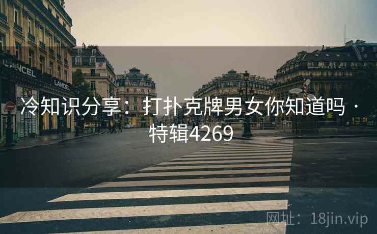 冷知识分享：打扑克牌男女你知道吗 · 特辑4269