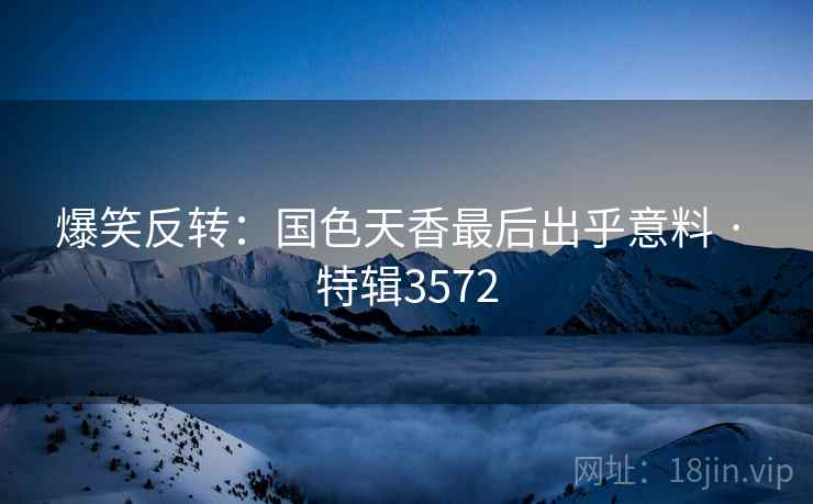 爆笑反转：国色天香最后出乎意料 · 特辑3572