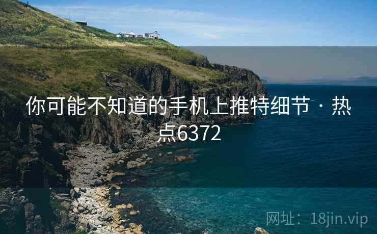 你可能不知道的手机上推特细节 · 热点6372