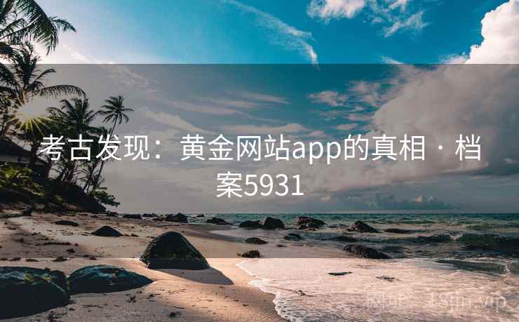 考古发现：黄金网站app的真相 · 档案5931
