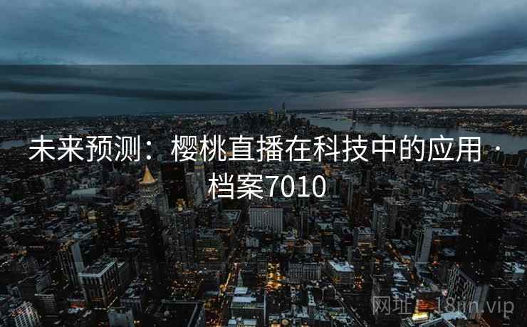 未来预测：樱桃直播在科技中的应用 · 档案7010