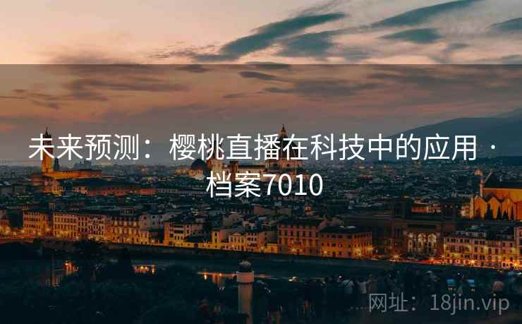 未来预测：樱桃直播在科技中的应用 · 档案7010