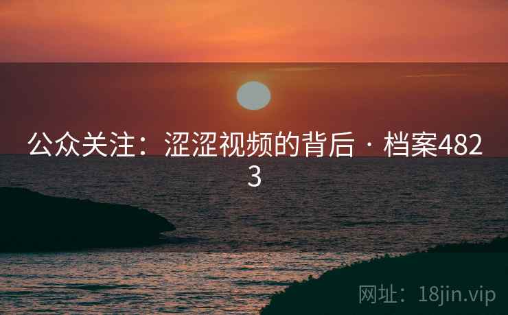 公众关注：涩涩视频的背后 · 档案4823