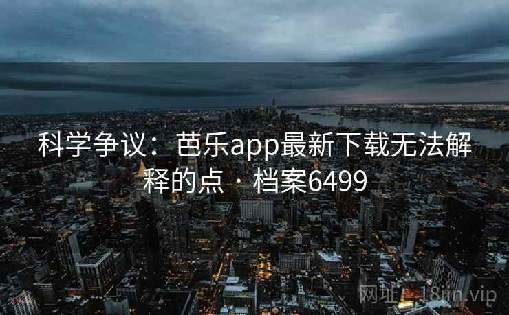 科学争议：芭乐app最新下载无法解释的点 · 档案6499