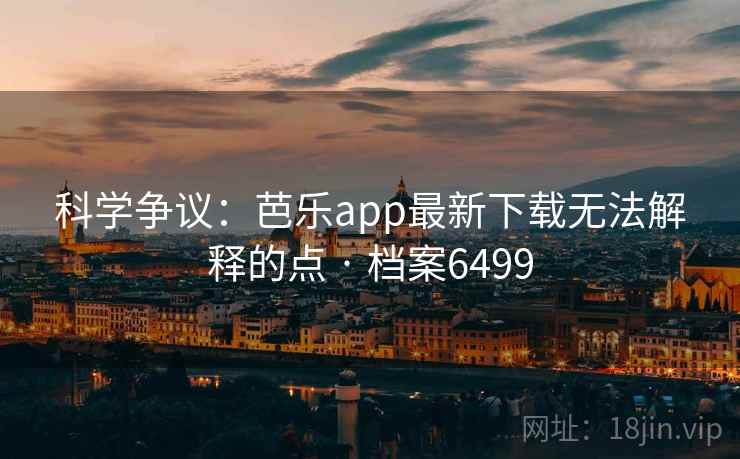 科学争议：芭乐app最新下载无法解释的点 · 档案6499