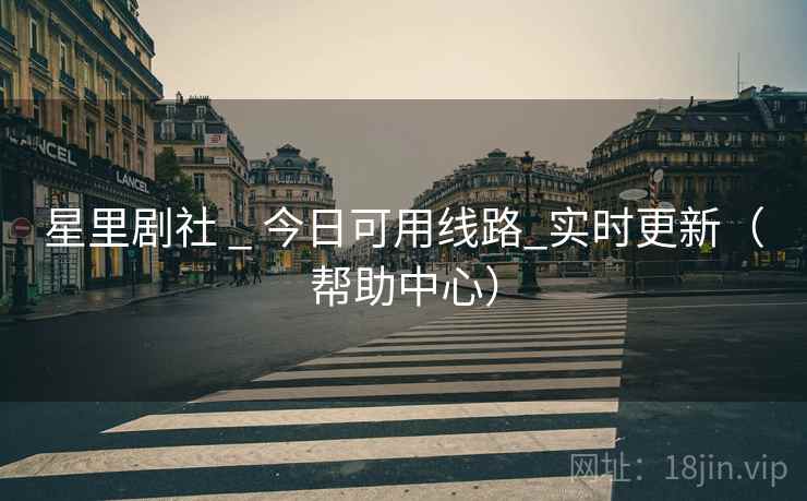 星里剧社 _ 今日可用线路_实时更新（帮助中心）