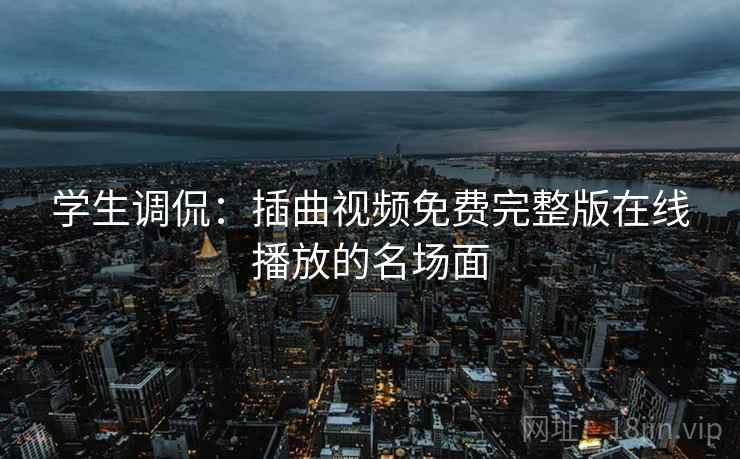 学生调侃：插曲视频免费完整版在线播放的名场面