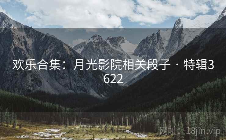 欢乐合集：月光影院相关段子 · 特辑3622