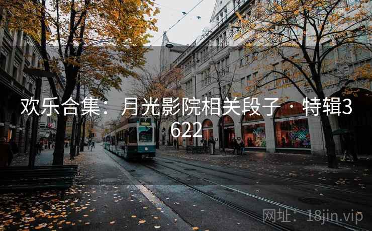 欢乐合集：月光影院相关段子 · 特辑3622