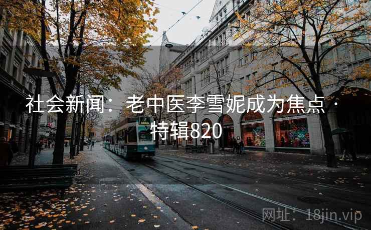 社会新闻：老中医李雪妮成为焦点 · 特辑820