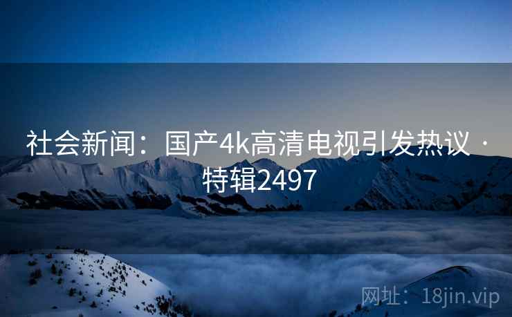社会新闻：国产4k高清电视引发热议 · 特辑2497