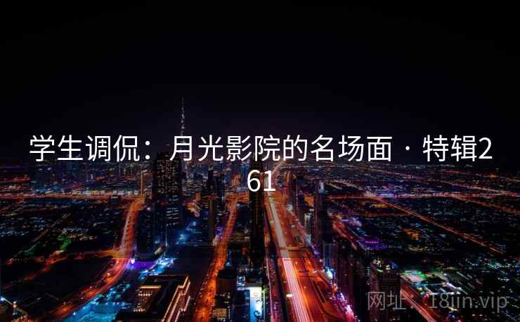 学生调侃：月光影院的名场面 · 特辑261