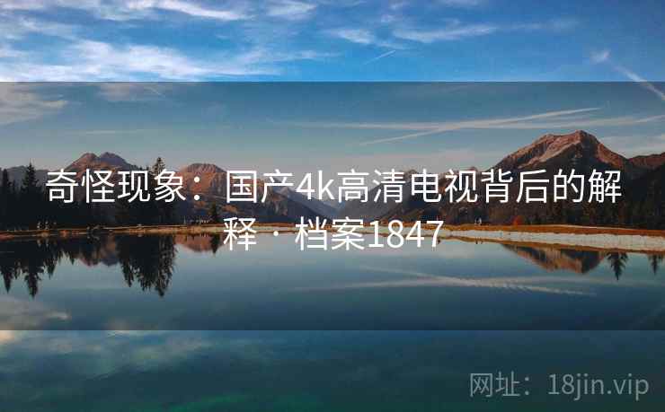 奇怪现象：国产4k高清电视背后的解释 · 档案1847