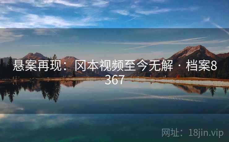 悬案再现：冈本视频至今无解 · 档案8367