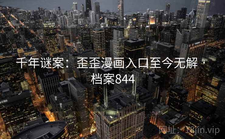 千年谜案：歪歪漫画入口至今无解 · 档案844