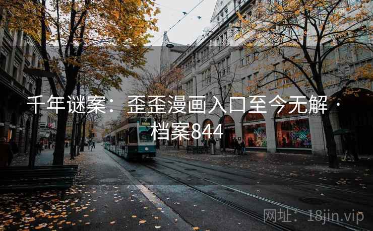 千年谜案：歪歪漫画入口至今无解 · 档案844