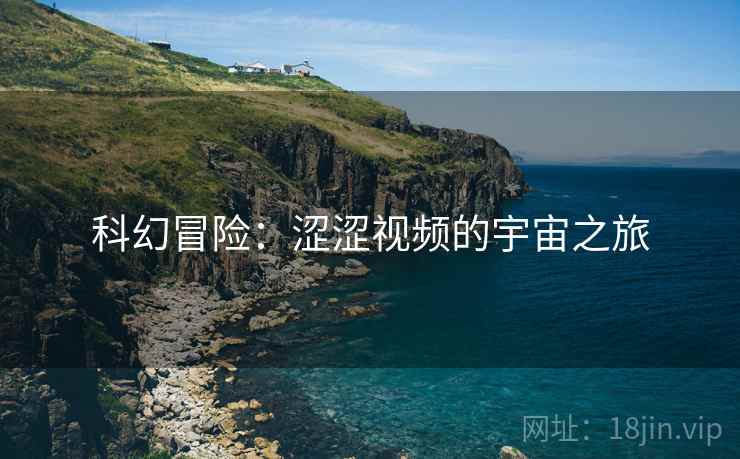 科幻冒险：涩涩视频的宇宙之旅