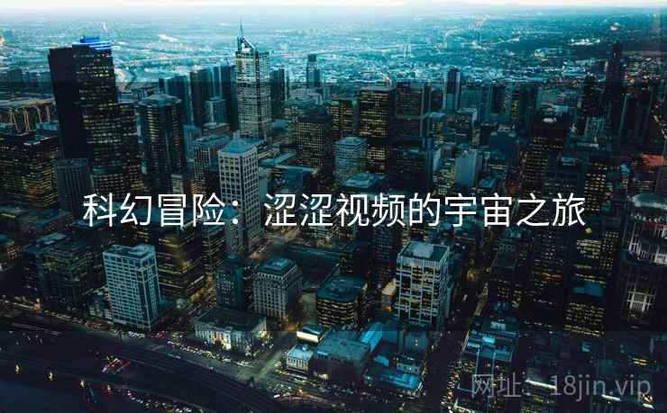 科幻冒险：涩涩视频的宇宙之旅