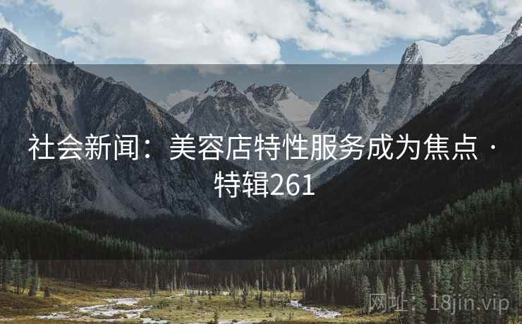 社会新闻：美容店特性服务成为焦点 · 特辑261