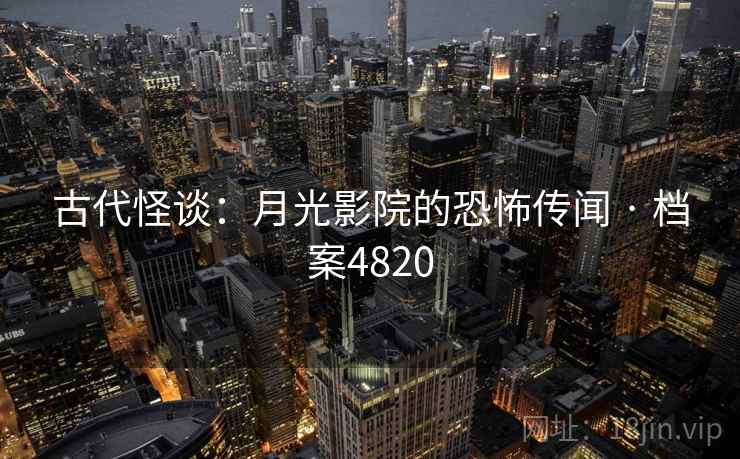 古代怪谈：月光影院的恐怖传闻 · 档案4820