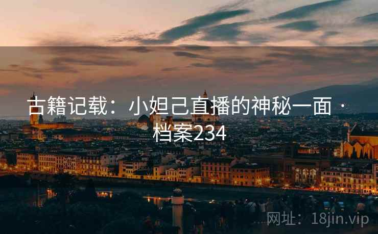 古籍记载：小妲己直播的神秘一面 · 档案234
