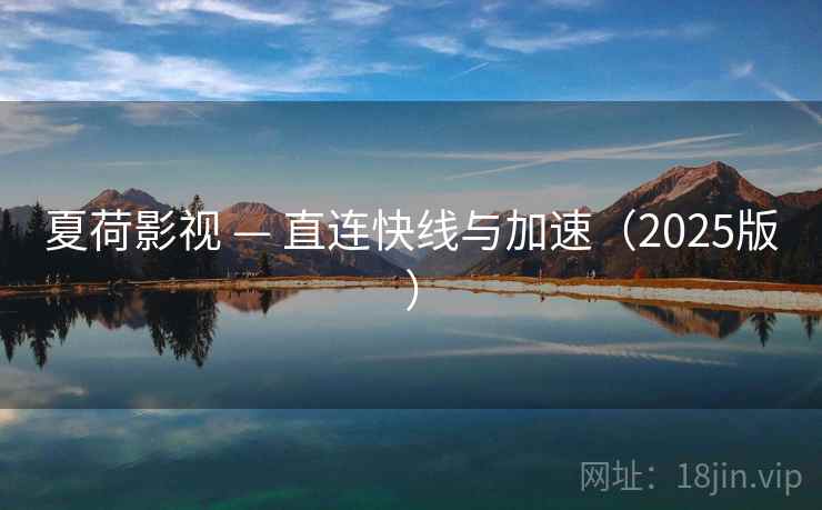 夏荷影视 — 直连快线与加速（2025版）